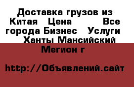 CARGO Доставка грузов из Китая › Цена ­ 100 - Все города Бизнес » Услуги   . Ханты-Мансийский,Мегион г.